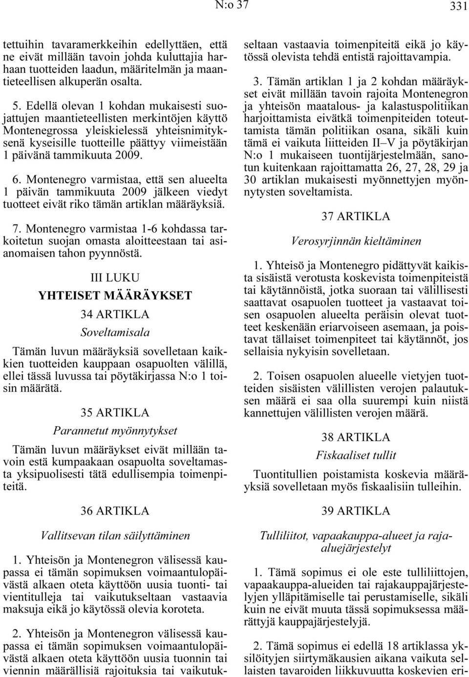 Montenegro varmistaa, että sen alueelta 1 päivän tammikuuta 2009 jälkeen viedyt tuotteet eivät riko tämän artiklan määräyksiä. 7.