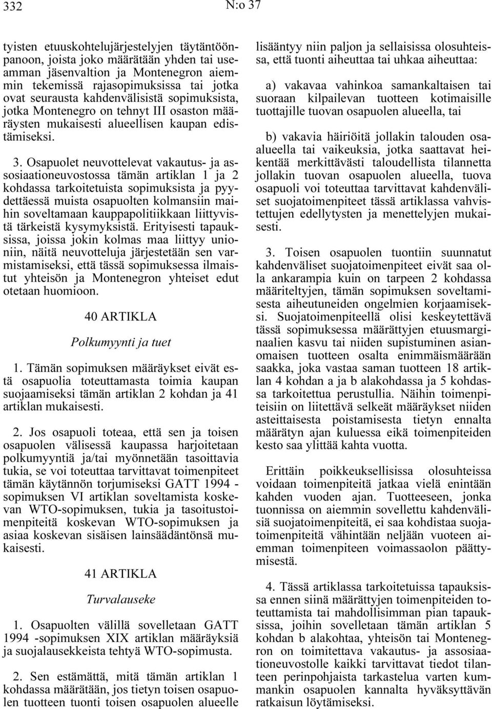 Osapuolet neuvottelevat vakautus- ja assosiaationeuvostossa tämän artiklan 1 ja 2 kohdassa tarkoitetuista sopimuksista ja pyydettäessä muista osapuolten kolmansiin maihin soveltamaan
