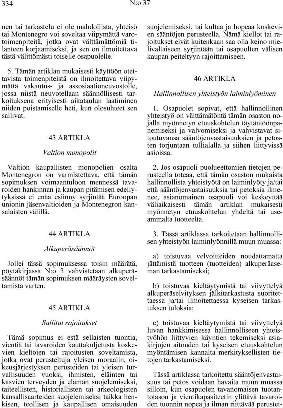 Tämän artiklan mukaisesti käyttöön otettavista toimenpiteistä on ilmoitettava viipymättä vakautus- ja assosiaationeuvostolle, jossa niistä neuvotellaan säännöllisesti tarkoituksena erityisesti