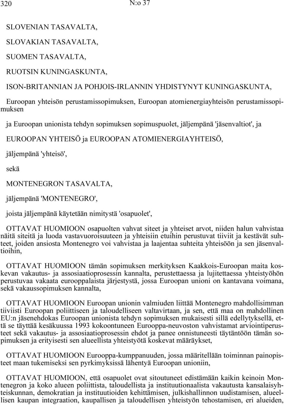 'yhteisö', sekä MONTENEGRON TASAVALTA, jäljempänä 'MONTENEGRO', joista jäljempänä käytetään nimitystä 'osapuolet', OTTAVAT HUOMIOON osapuolten vahvat siteet ja yhteiset arvot, niiden halun vahvistaa