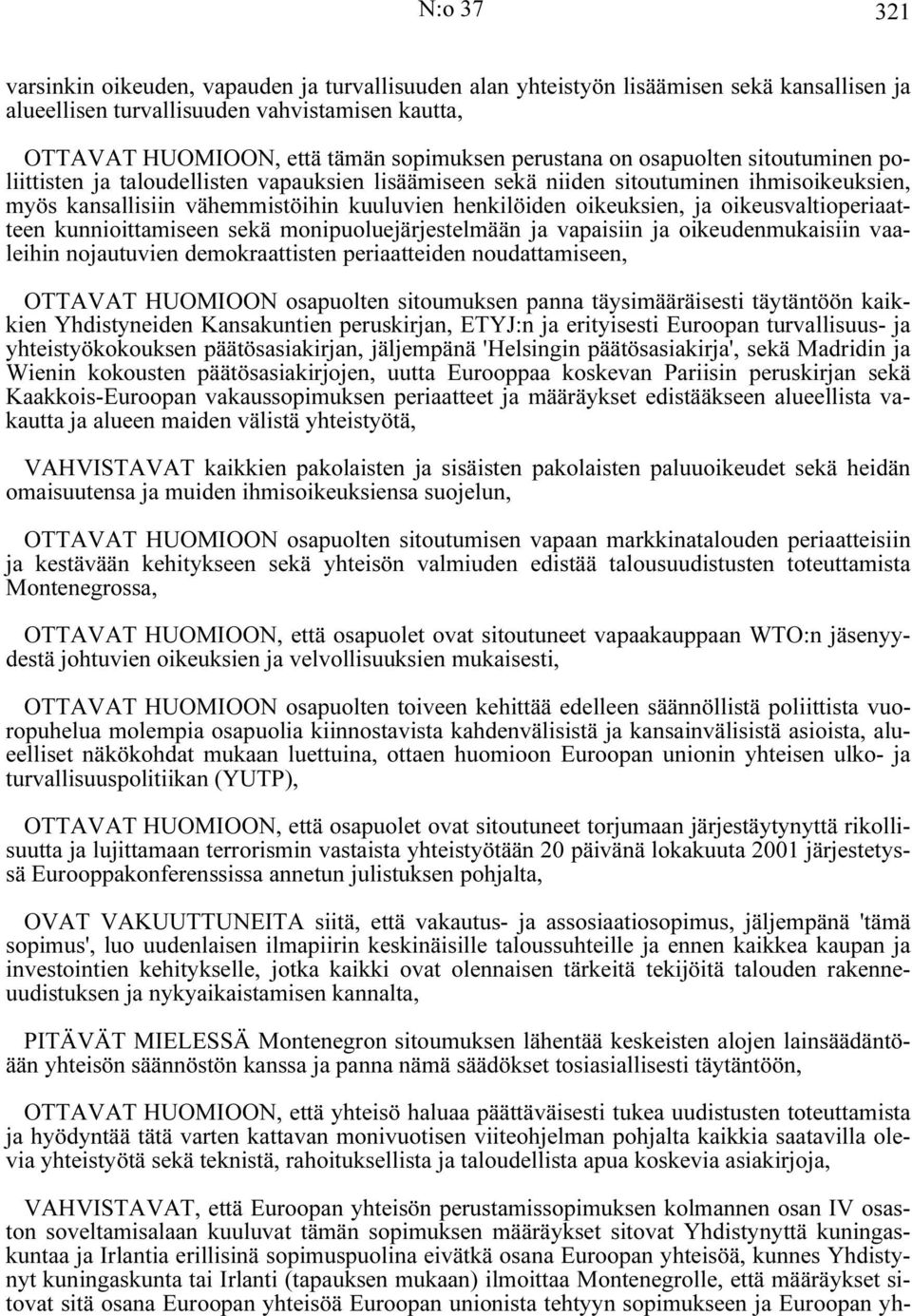 ja oikeusvaltioperiaatteen kunnioittamiseen sekä monipuoluejärjestelmään ja vapaisiin ja oikeudenmukaisiin vaaleihin nojautuvien demokraattisten periaatteiden noudattamiseen, OTTAVAT HUOMIOON
