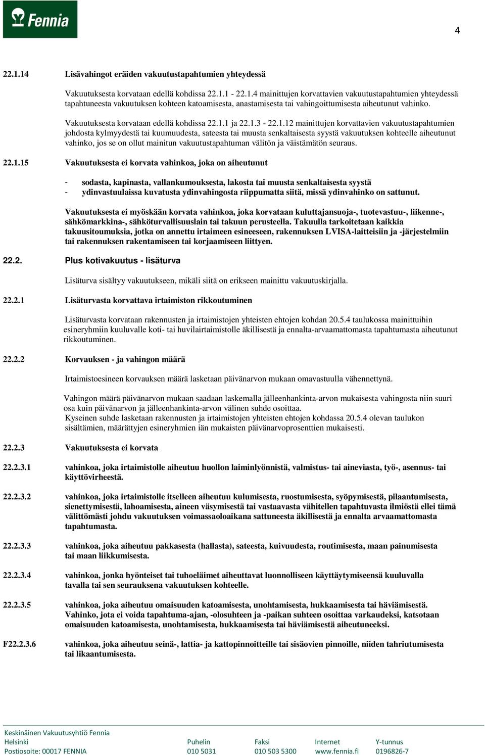 1 ja 22.1.3-22.1.12 mainittujen korvattavien vakuutustapahtumien johdosta kylmyydestä tai kuumuudesta, sateesta tai muusta senkaltaisesta syystä vakuutuksen kohteelle aiheutunut vahinko, jos se on