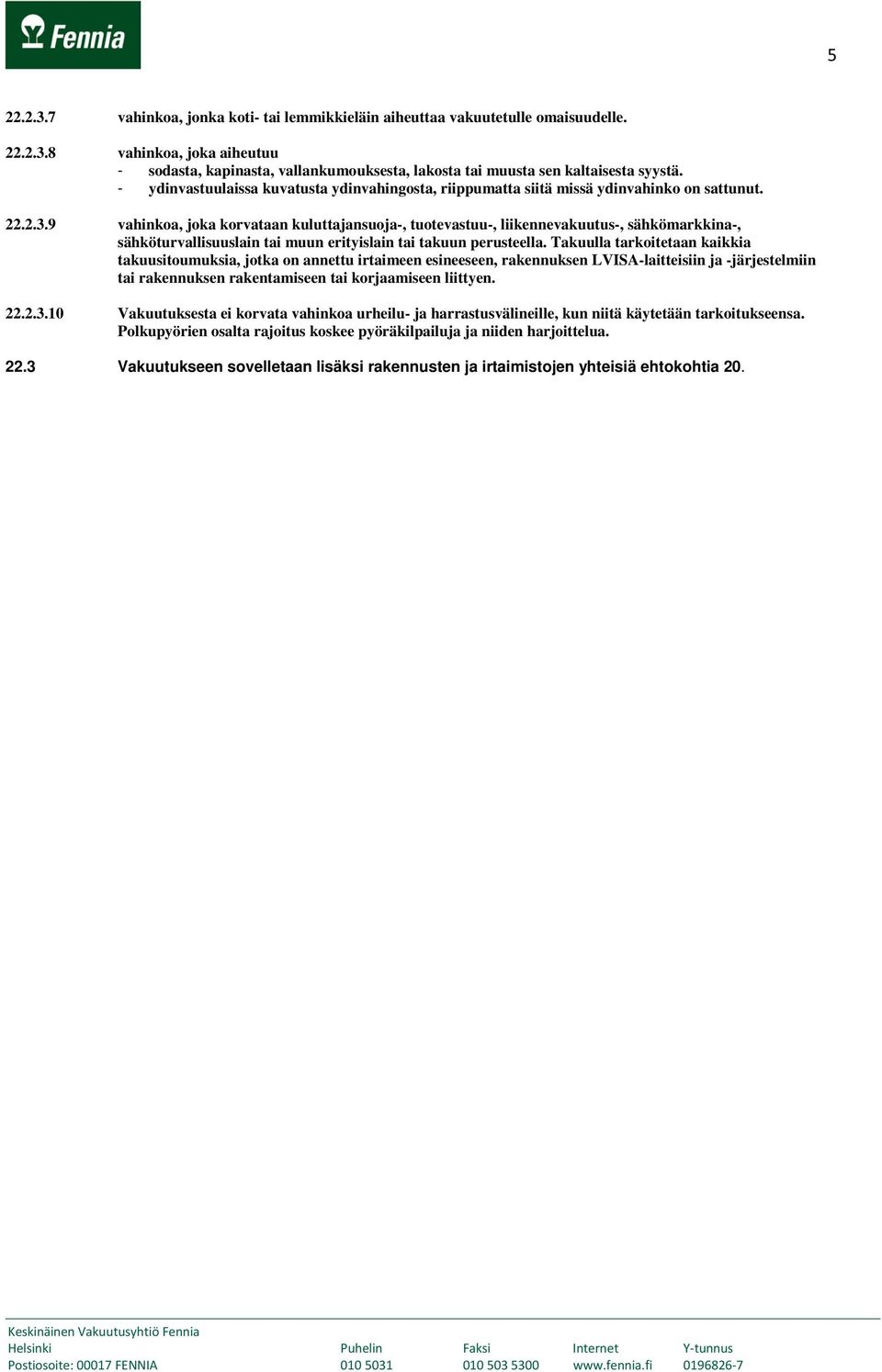 9 vahinkoa, joka korvataan kuluttajansuoja-, tuotevastuu-, liikennevakuutus-, sähkömarkkina-, sähköturvallisuuslain tai muun erityislain tai takuun perusteella.