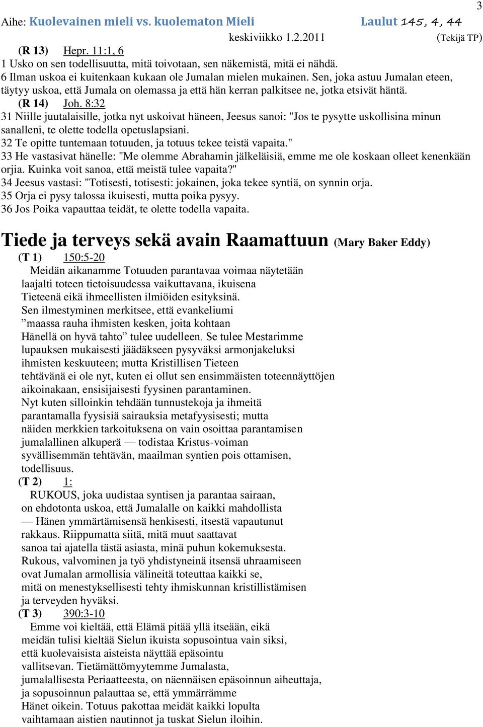 8:32 31 Niille juutalaisille, jotka nyt uskoivat häneen, Jeesus sanoi: "Jos te pysytte uskollisina minun sanalleni, te olette todella opetuslapsiani.