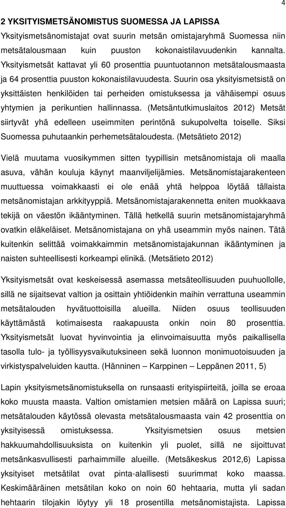 Suurin osa yksityismetsistä on yksittäisten henkilöiden tai perheiden omistuksessa ja vähäisempi osuus yhtymien ja perikuntien hallinnassa.