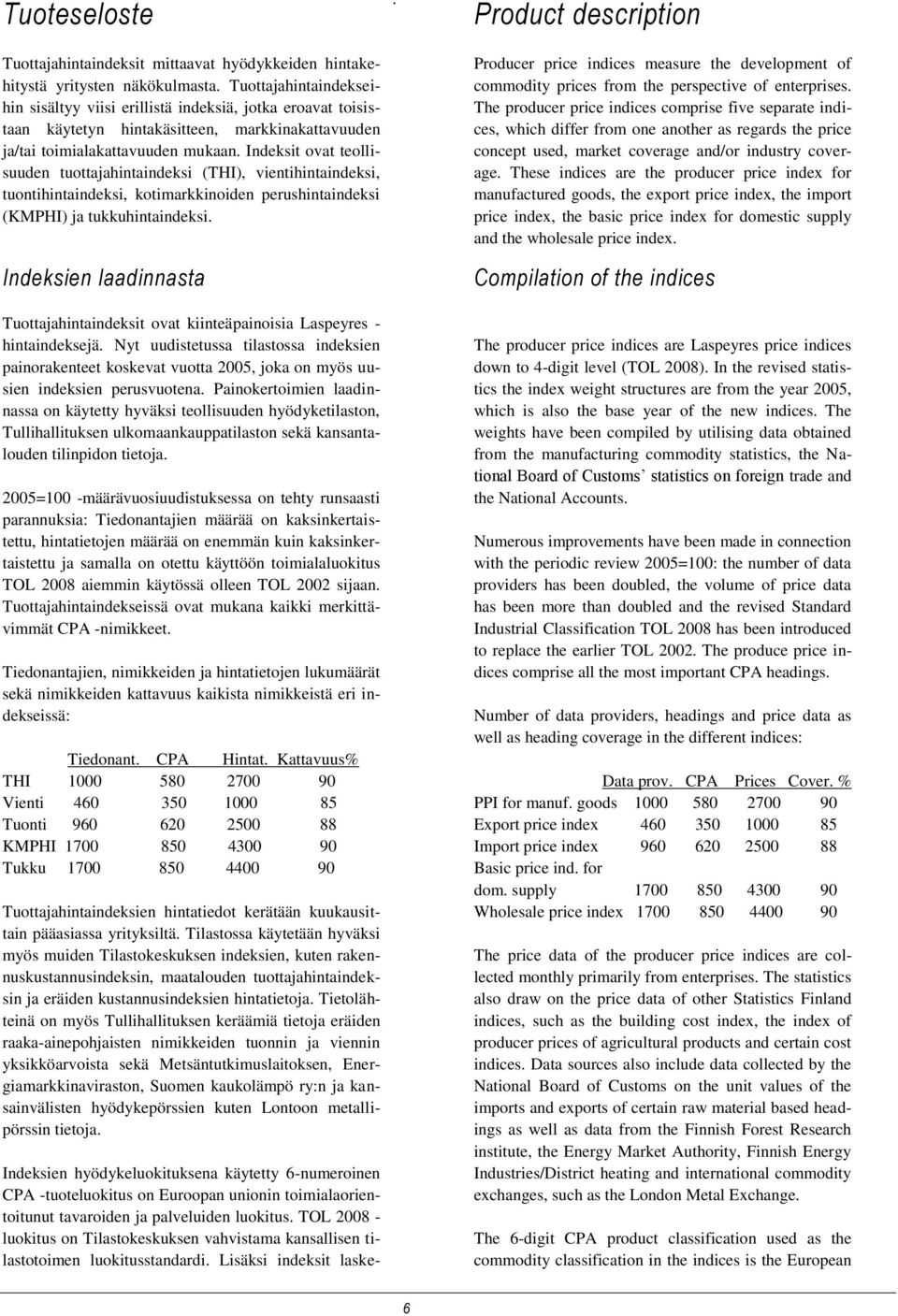 Indeksit ovat teollisuuden tuottajahintaindeksi (THI), vientihintaindeksi, tuontihintaindeksi, kotimarkkinoiden perushintaindeksi (KMPHI) ja tukkuhintaindeksi.