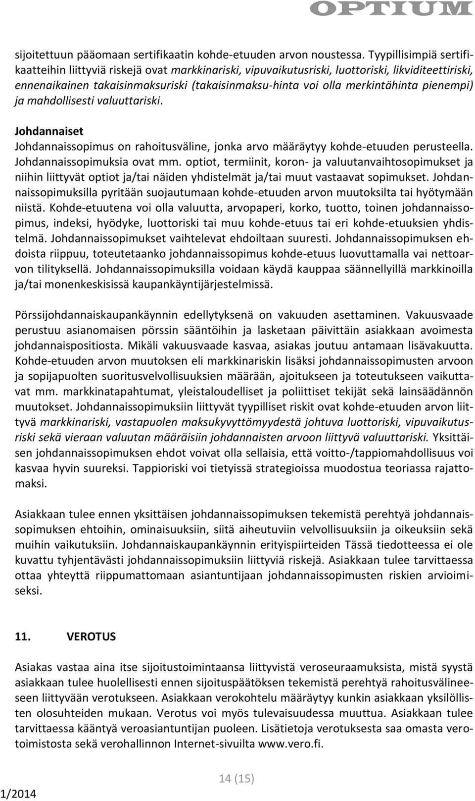 pienempi) ja mahdollisesti valuuttariski. Johdannaiset Johdannaissopimus on rahoitusväline, jonka arvo määräytyy kohde-etuuden perusteella. Johdannaissopimuksia ovat mm.