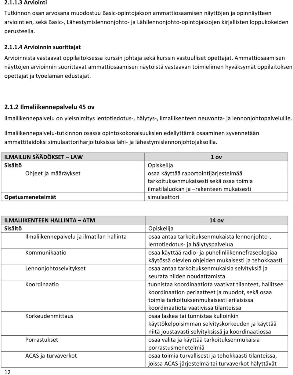 Ammattiosaamisen näyttöjen arvioinnin suorittavat ammattiosaamisen näytöistä vastaavan toimielimen hyväksymät oppilaitoksen opettajat ja työelämän edustajat. 2.1.