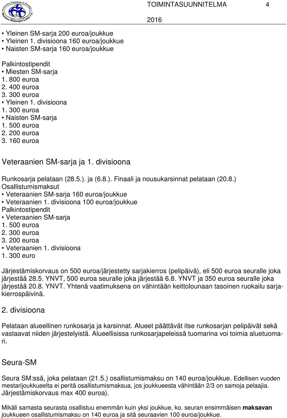 ja (6.8.). Finaali ja nousukarsinnat pelataan (20.8.) Osallistumismaksut Veteraanien SM-sarja 160 euroa/joukkue Veteraanien 1. divisioona 100 euroa/joukkue Palkintostipendit Veteraanien SM-sarja 1.