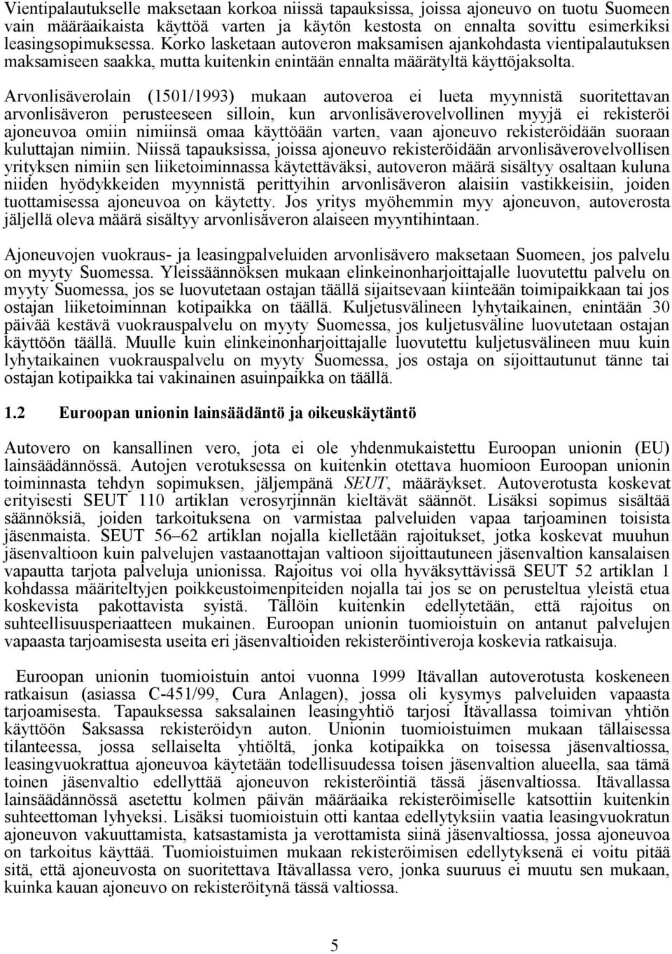 Arvonlisäverolain (1501/1993) mukaan autoveroa ei lueta myynnistä suoritettavan arvonlisäveron perusteeseen silloin, kun arvonlisäverovelvollinen myyjä ei rekisteröi ajoneuvoa omiin nimiinsä omaa