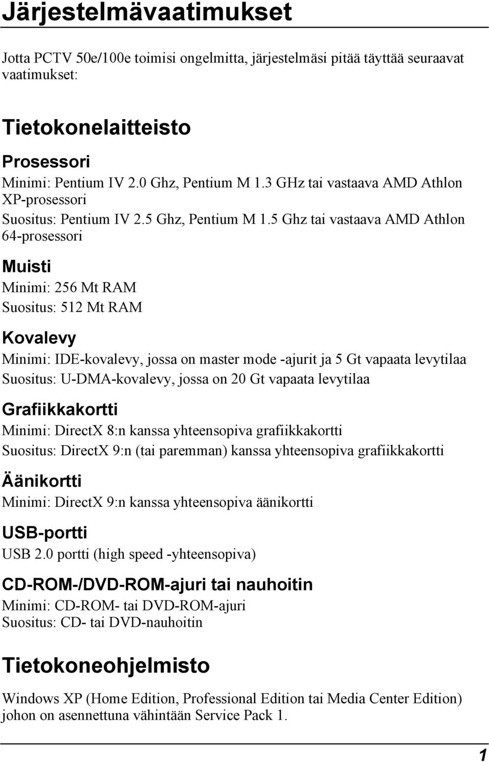 5 Ghz tai vastaava AMD Athlon 64-prosessori Muisti Minimi: 256 Mt RAM Suositus: 512 Mt RAM Kovalevy Minimi: IDE-kovalevy, jossa on master mode -ajurit ja 5 Gt vapaata levytilaa Suositus: