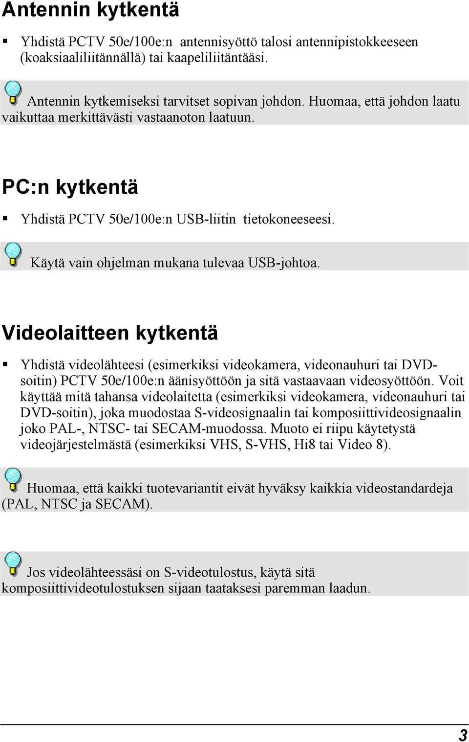 Videolaitteen kytkentä Yhdistä videolähteesi (esimerkiksi videokamera, videonauhuri tai DVDsoitin) PCTV 50e/100e:n äänisyöttöön ja sitä vastaavaan videosyöttöön.