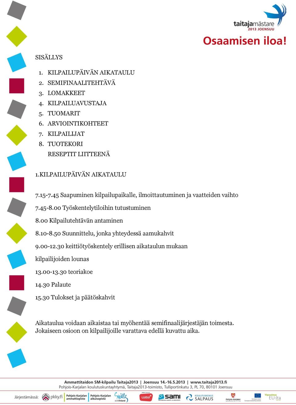 00 Kilpailutehtävän antaminen 8.10-8.50 Suunnittelu, jonka yhteydessä aamukahvit 9.00-12.30 keittiötyöskentely erillisen aikataulun mukaan kilpailijoiden lounas 13.00-13.