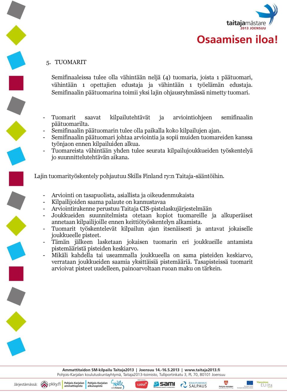 - Semifinaalin päätuomarin tulee olla paikalla koko kilpailujen ajan. - Semifinaalin päätuomari johtaa arviointia ja sopii muiden tuomareiden kanssa työnjaon ennen kilpailuiden alkua.