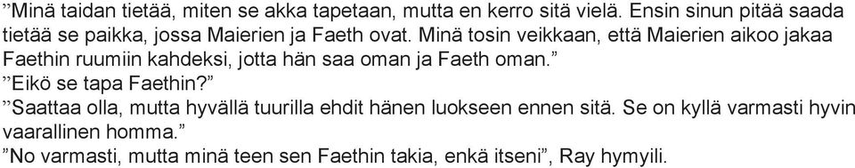 Minä tosin veikkaan, että Maierien aikoo jakaa Faethin ruumiin kahdeksi, jotta hän saa oman ja Faeth oman.