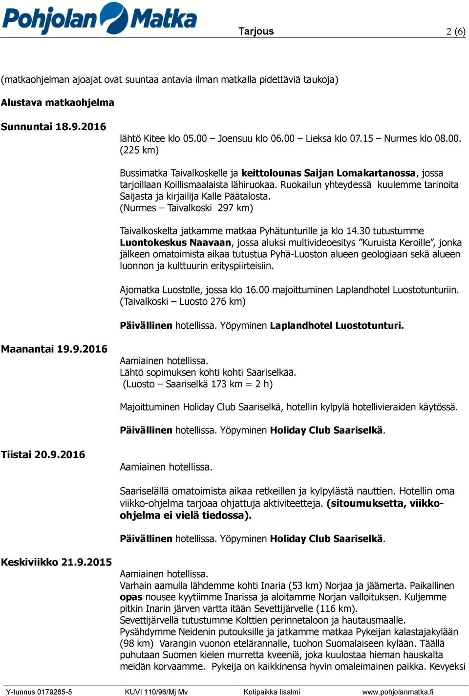 Ruokailun yhteydessä kuulemme tarinoita Saijasta ja kirjailija Kalle Päätalosta. (Nurmes Taivalkoski 297 km) Taivalkoskelta jatkamme matkaa Pyhätunturille ja klo 14.