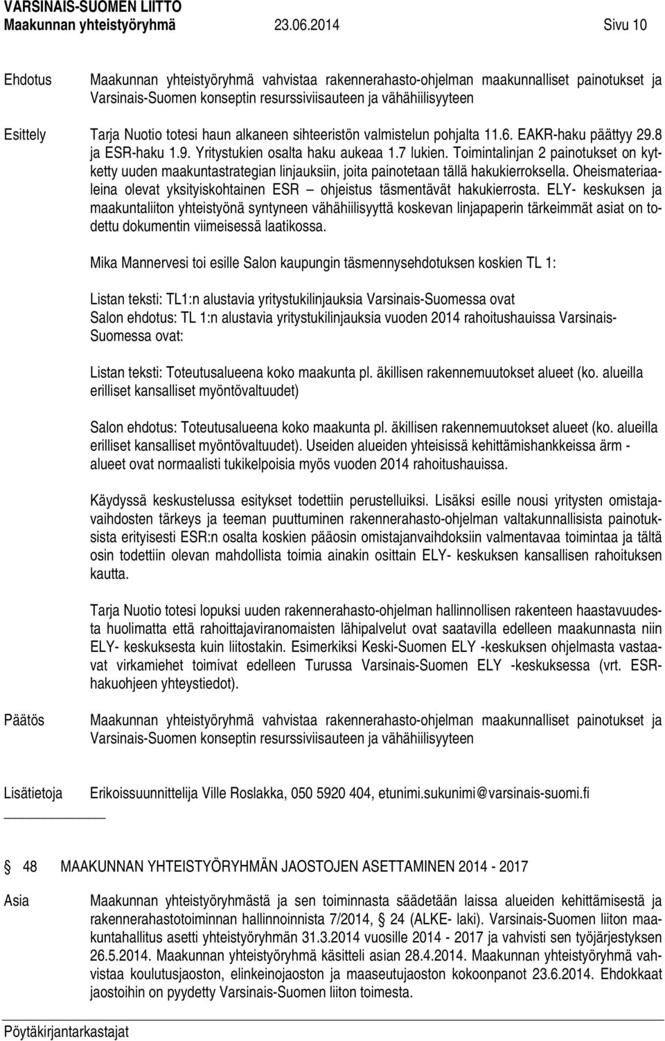 haun alkaneen sihteeristön valmistelun pohjalta 11.6. EAKR-haku päättyy 29.8 ja ESR-haku 1.9. Yritystukien osalta haku aukeaa 1.7 lukien.