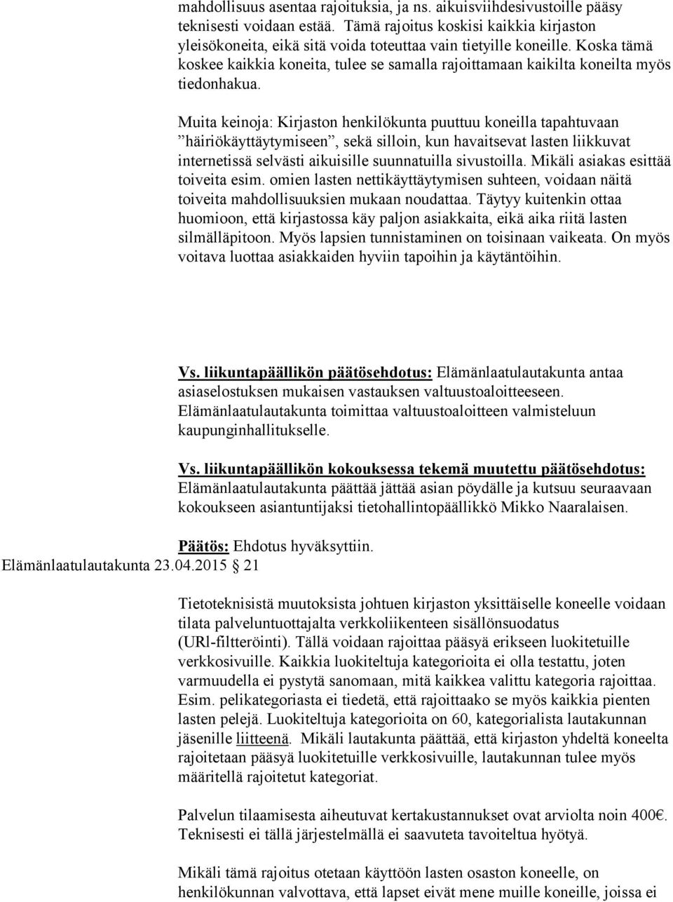 Koska tämä koskee kaikkia koneita, tulee se samalla rajoittamaan kaikilta koneilta myös tiedonhakua.