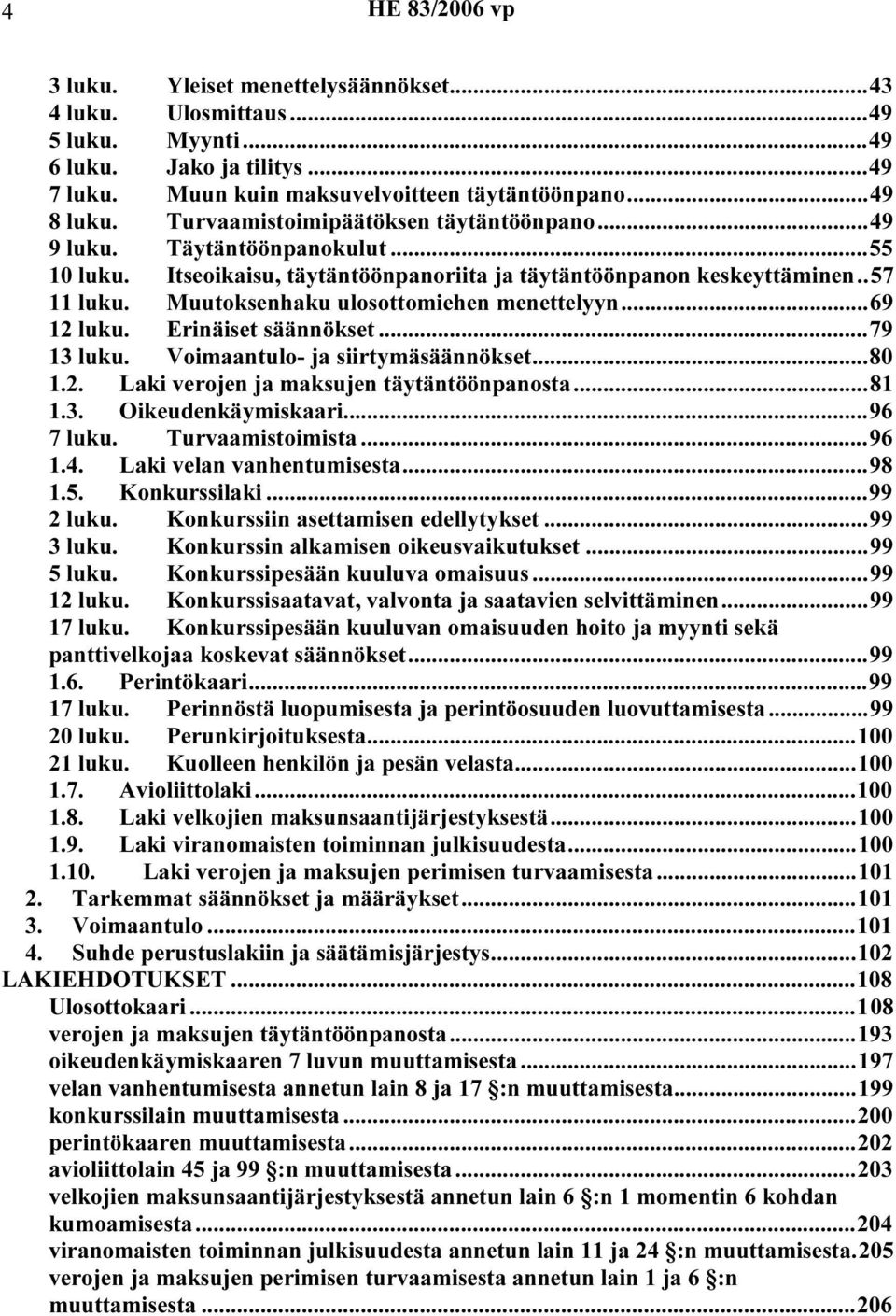 Muutoksenhaku ulosottomiehen menettelyyn...69 12 luku. Erinäiset säännökset...79 13 luku. Voimaantulo- ja siirtymäsäännökset...80 1.2. Laki verojen ja maksujen täytäntöönpanosta...81 1.3. Oikeudenkäymiskaari.