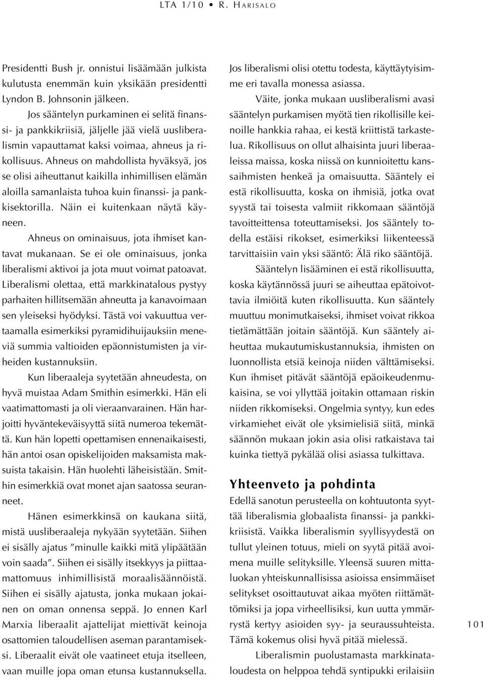 Ahneus on mahdollista hyväksyä, jos se olisi aiheuttanut kaikilla inhimillisen elämän aloilla samanlaista tuhoa kuin finanssi- ja pankkisektorilla. Näin ei kuitenkaan näytä käyneen.