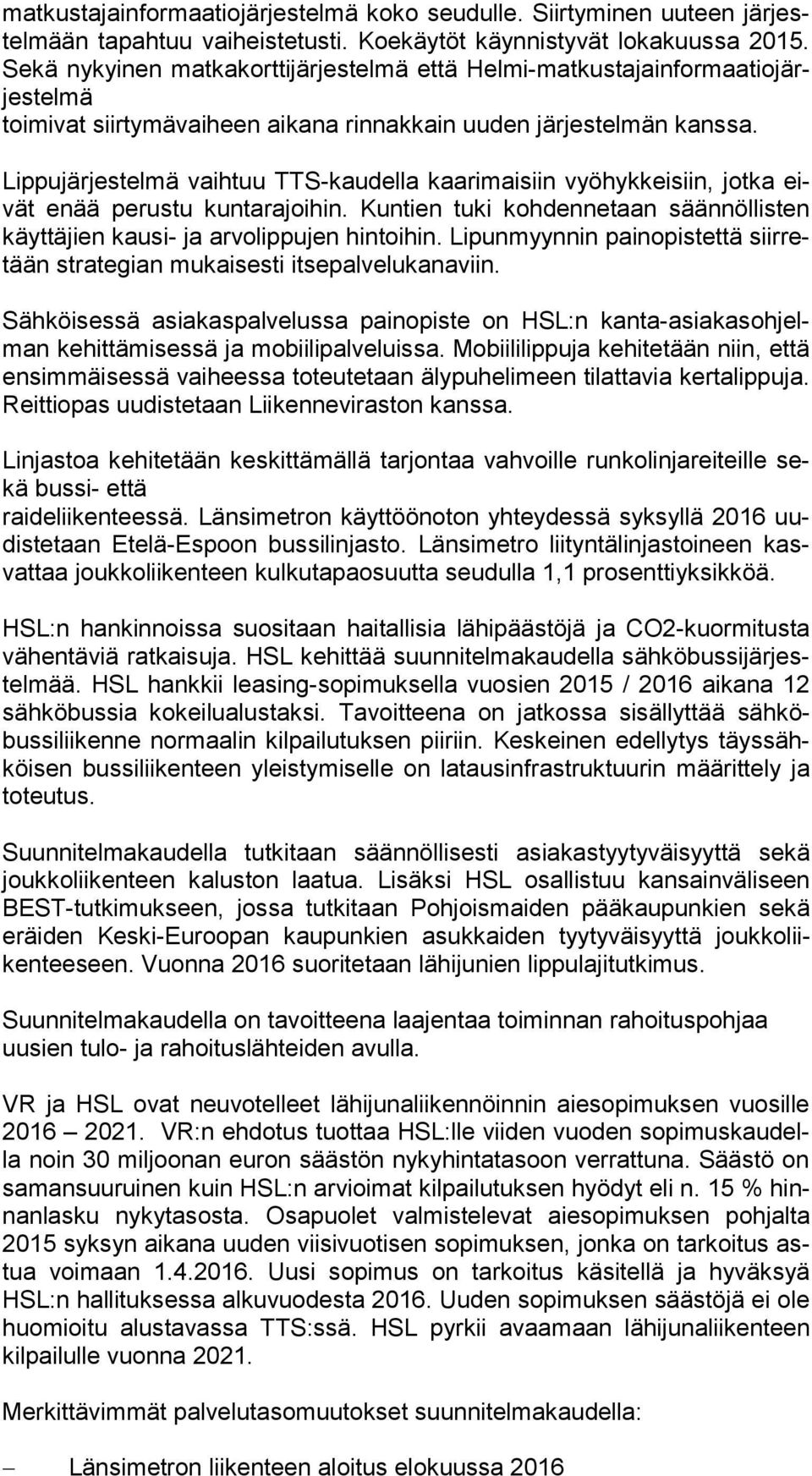 Lippujärjestelmä vaihtuu TTS-kaudella kaarimaisiin vyöhykkeisiin, jotka eivät enää perustu kuntarajoihin. Kuntien tuki kohdennetaan säännöllisten käyt tä jien kausi- ja arvolippujen hintoihin.