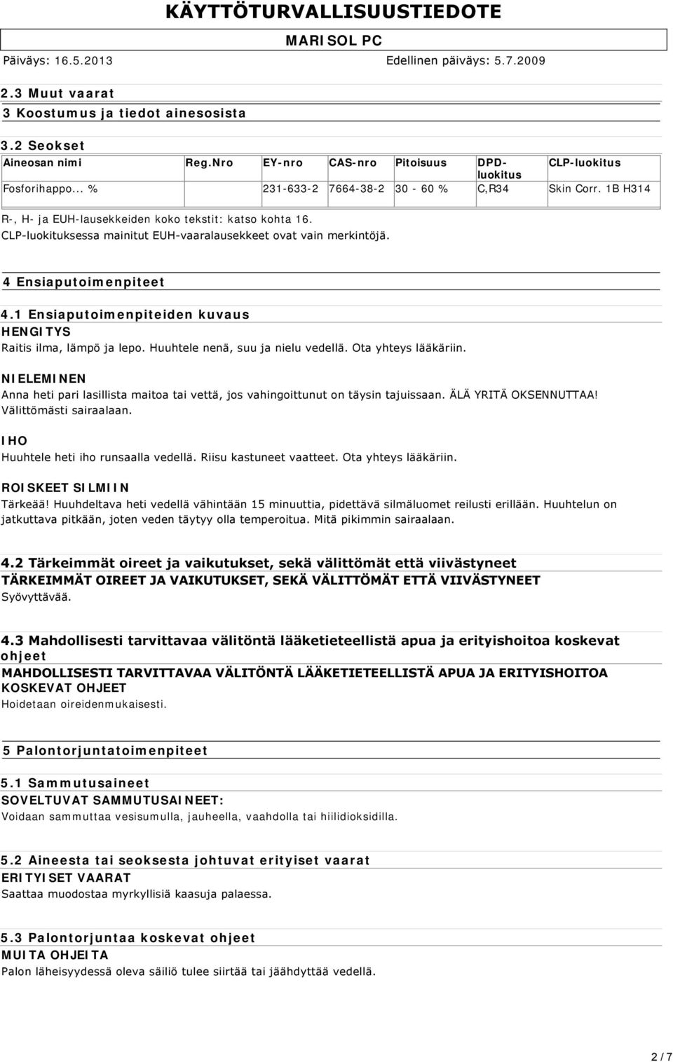 1 Ensiaputoimenpiteiden kuvaus HENGITYS Raitis ilma, lämpö ja lepo. Huuhtele nenä, suu ja nielu vedellä. Ota yhteys lääkäriin.