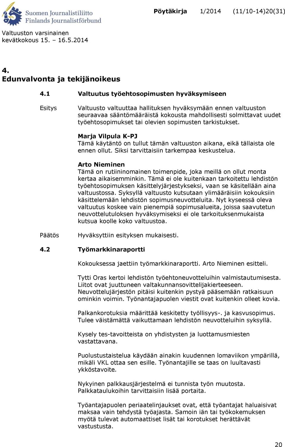 tai olevien sopimusten tarkistukset. Marja Vilpula K-PJ Tämä käytäntö on tullut tämän valtuuston aikana, eikä tällaista ole ennen ollut. Siksi tarvittaisiin tarkempaa keskustelua.