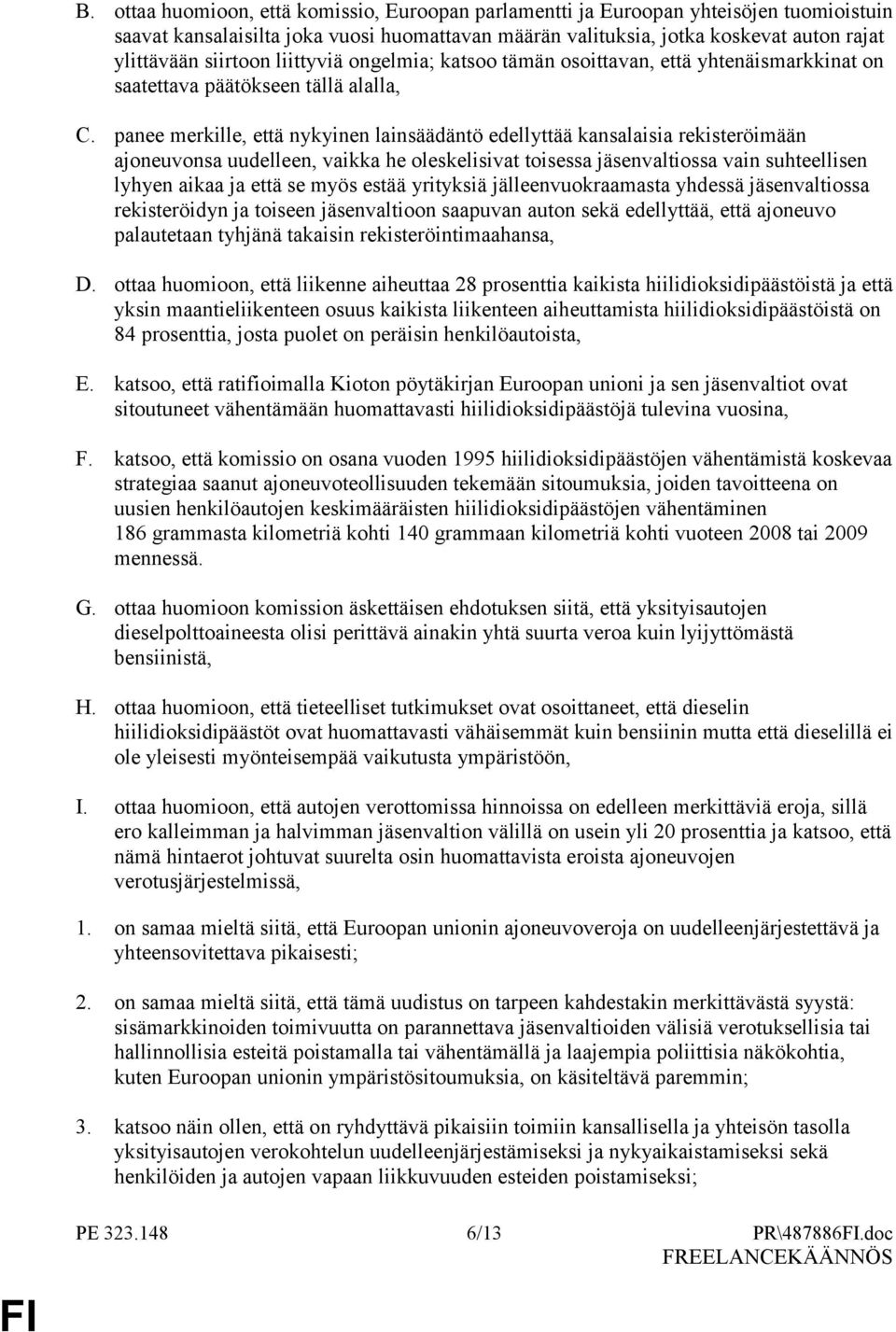 panee merkille, että nykyinen lainsäädäntö edellyttää kansalaisia rekisteröimään ajoneuvonsa uudelleen, vaikka he oleskelisivat toisessa jäsenvaltiossa vain suhteellisen lyhyen aikaa ja että se myös