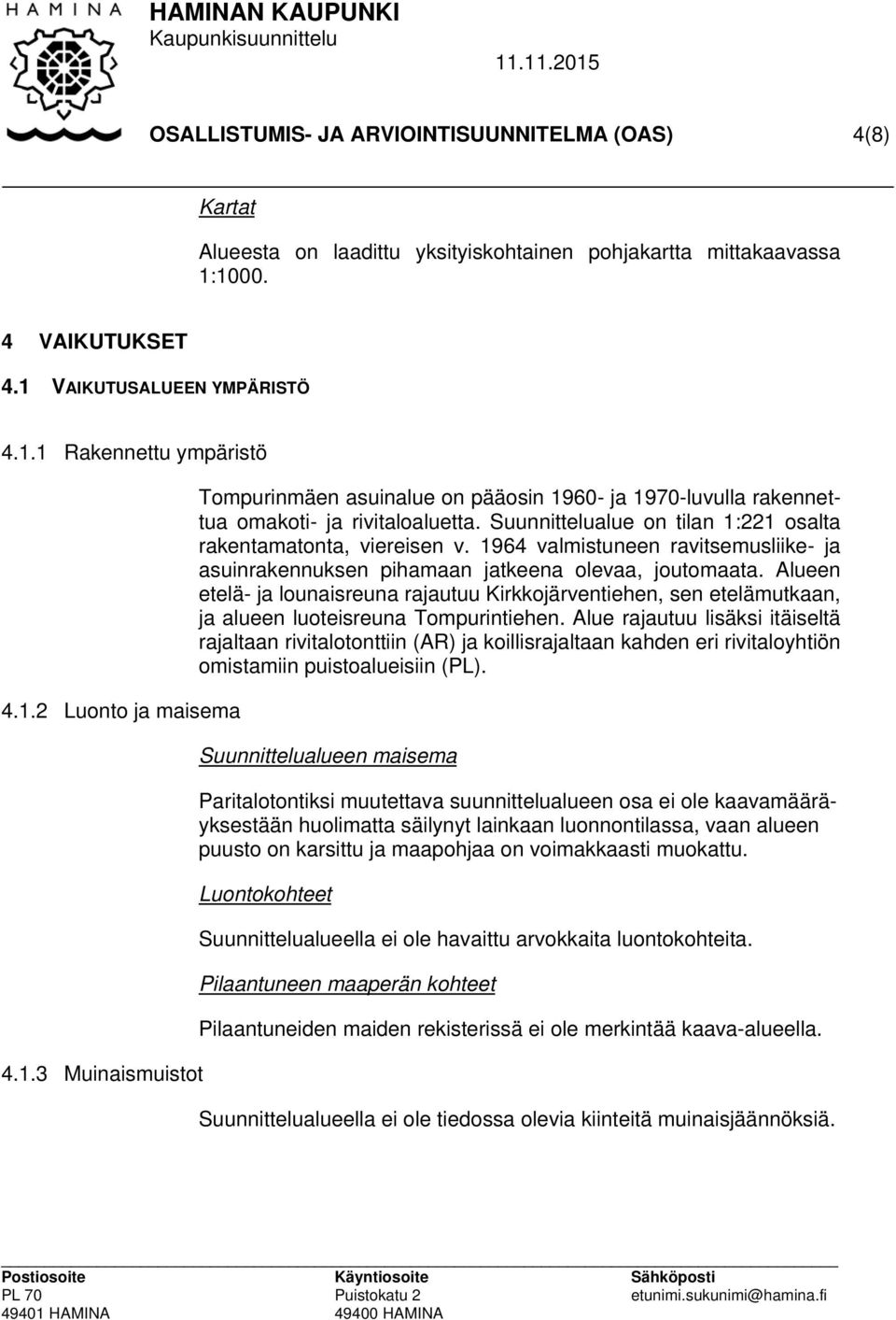 Suunnittelualue on tilan 1:221 osalta rakentamatonta, viereisen v. 1964 valmistuneen ravitsemusliike- ja asuinrakennuksen pihamaan jatkeena olevaa, joutomaata.