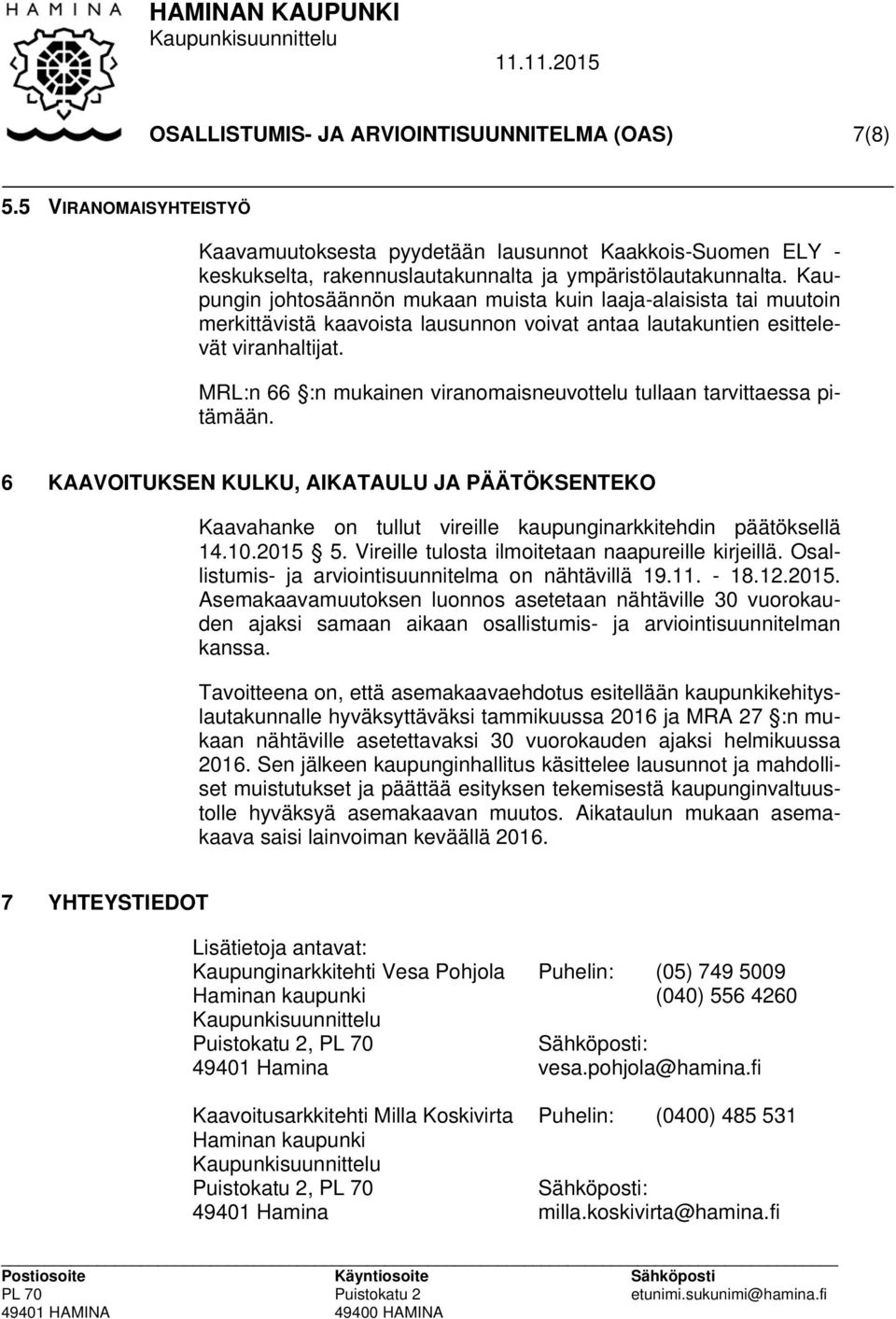 MRL:n 66 :n mukainen viranomaisneuvottelu tullaan tarvittaessa pitämään. 6 KAAVOITUKSEN KULKU, AIKATAULU JA PÄÄTÖKSENTEKO Kaavahanke on tullut vireille kaupunginarkkitehdin päätöksellä 14.10.2015 5.