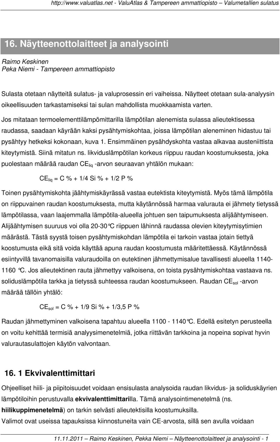 Jos mitataan termoelementtilämpömittarilla lämpötilan alenemista sulassa alieutektisessa raudassa, saadaan käyrään kaksi pysähtymiskohtaa, joissa lämpötilan aleneminen hidastuu tai pysähtyy hetkeksi