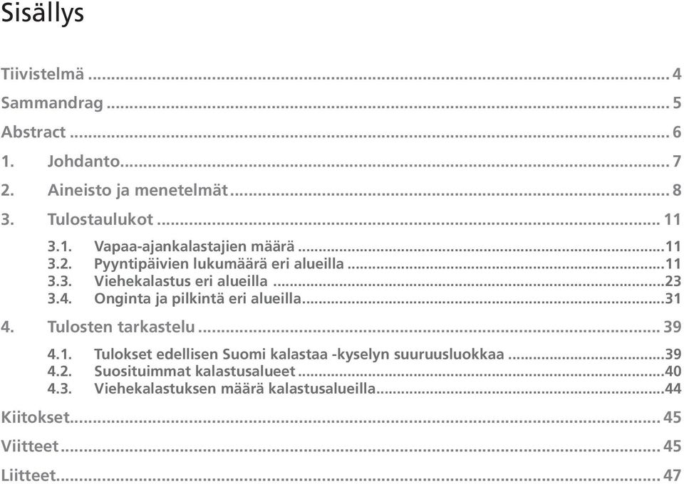 Onginta ja pilkintä eri alueilla... 31 4. Tulosten tarkastelu... 39 4.1. Tulokset edellisen Suomi kalastaa -kyselyn suuruusluokkaa.