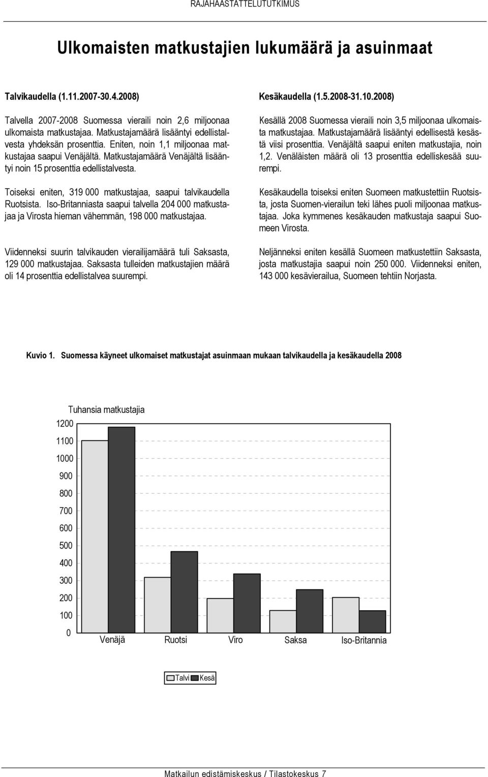 Toiseksi eniten, 319 000 matkustajaa, saapui talvikaudella Ruotsista. Iso-Britanniasta saapui talvella 204 000 matkustajaa ja Virosta hieman vähemmän, 198 000 matkustajaa.