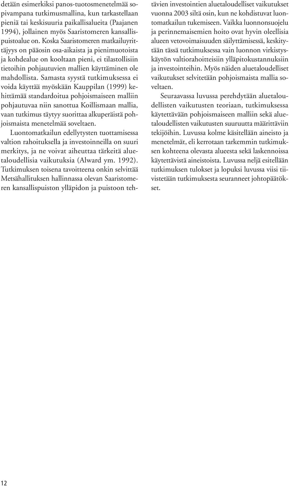 Samasta syystä tutkimuksessa ei voida käyttää myöskään Kauppilan (1999) kehittämää standardoitua pohjoismaiseen malliin pohjautuvaa niin sanottua Koillismaan mallia, vaan tutkimus täytyy suorittaa