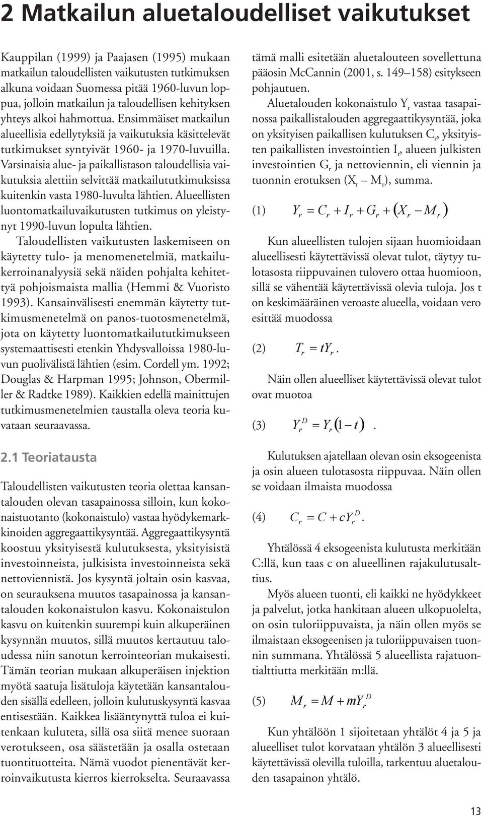 Varsinaisia alue- ja paikallistason taloudellisia vaikutuksia alettiin selvittää matkailututkimuksissa kuitenkin vasta 1980-luvulta lähtien.