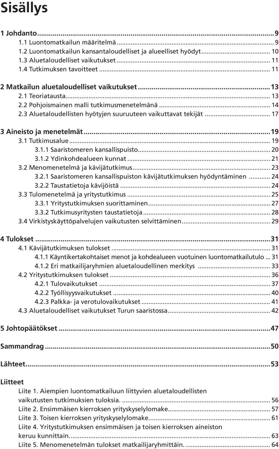 .. 17 3 Aineisto ja menetelmät...19 3.1 Tutkimusalue... 19 3.1.1 Saaristomeren kansallispuisto... 20 3.1.2 Ydinkohdealueen kunnat... 21 3.2 Menomenetelmä ja kävijätutkimus... 23 3.2.1 Saaristomeren kansallispuiston kävijätutkimuksen hyödyntäminen.