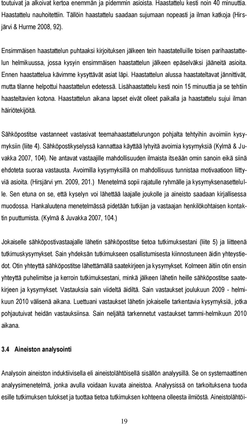 Ensimmäisen haastattelun puhtaaksi kirjoituksen jälkeen tein haastatelluille toisen parihaastattelun helmikuussa, jossa kysyin ensimmäisen haastattelun jälkeen epäselväksi jääneitä asioita.