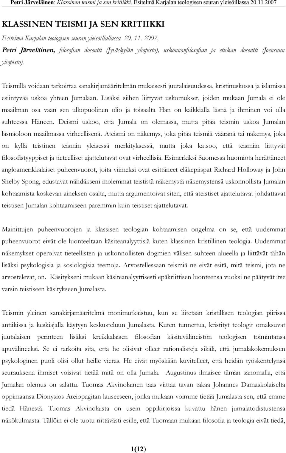 Teismillä voidaan tarkoittaa sanakirjamääritelmän mukaisesti juutalaisuudessa, kristinuskossa ja islamissa esiintyvää uskoa yhteen Jumalaan.