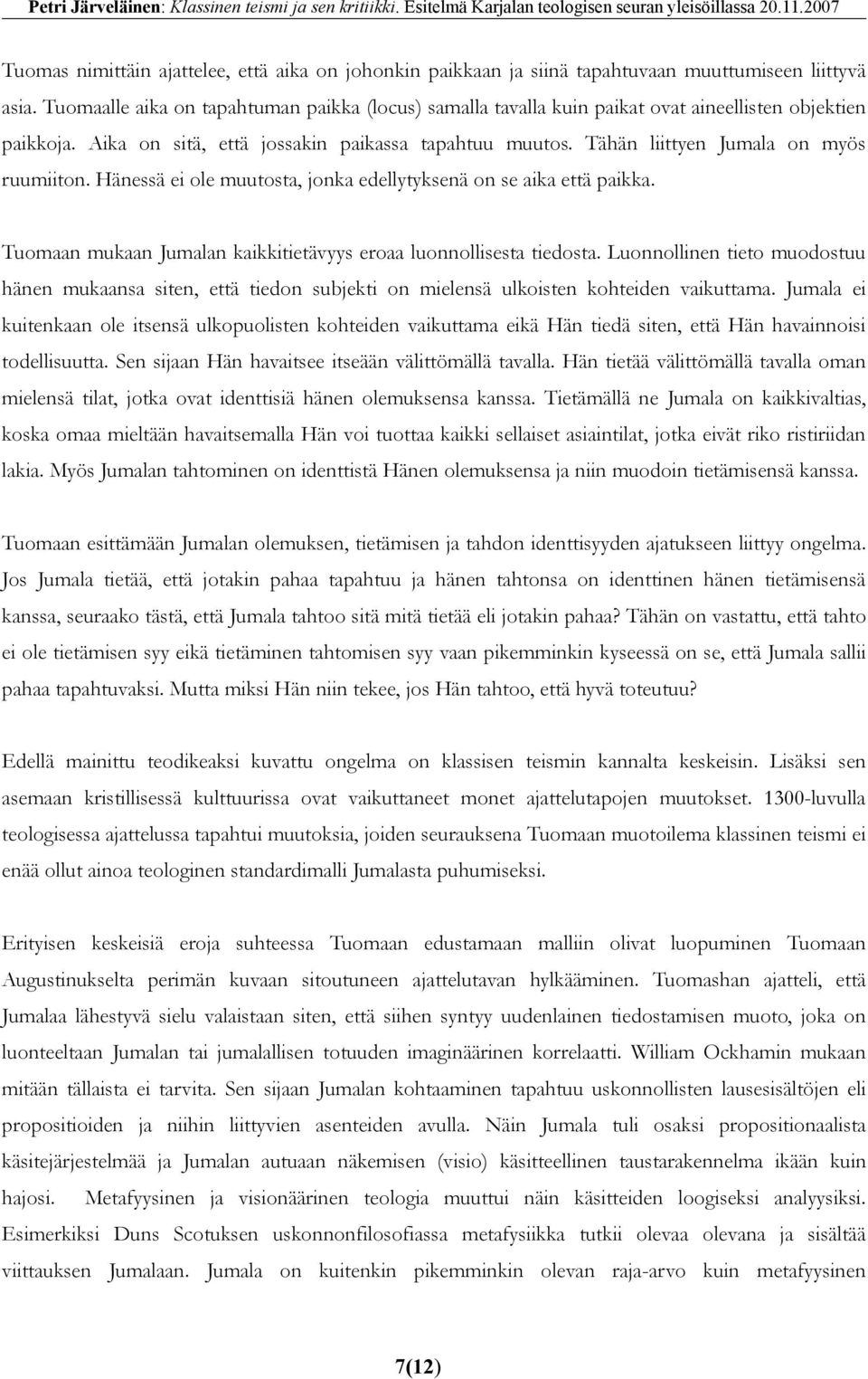 Tähän liittyen Jumala on myös ruumiiton. Hänessä ei ole muutosta, jonka edellytyksenä on se aika että paikka. Tuomaan mukaan Jumalan kaikkitietävyys eroaa luonnollisesta tiedosta.