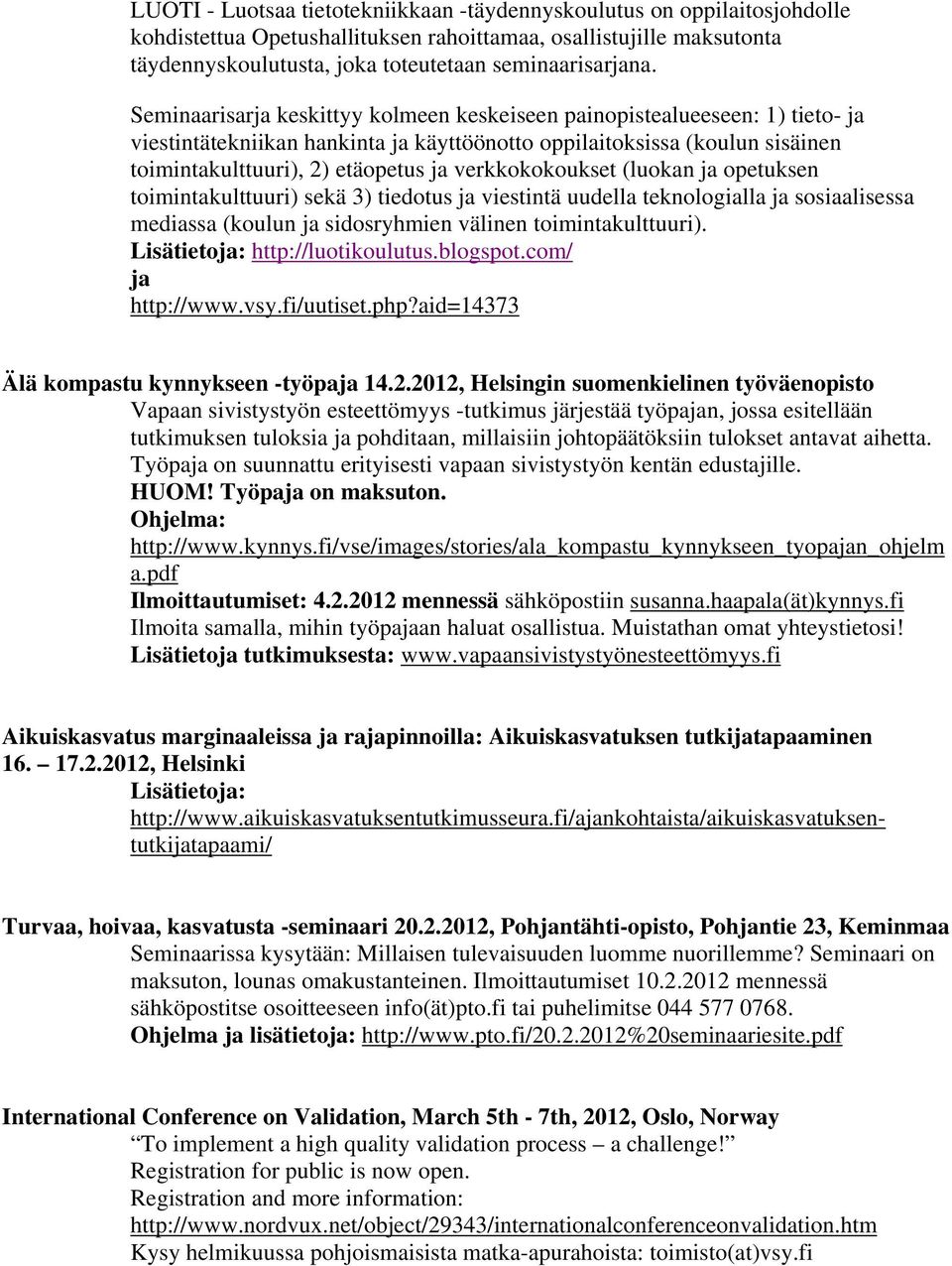 verkkokokoukset (luokan ja opetuksen toimintakulttuuri) sekä 3) tiedotus ja viestintä uudella teknologialla ja sosiaalisessa mediassa (koulun ja sidosryhmien välinen toimintakulttuuri).