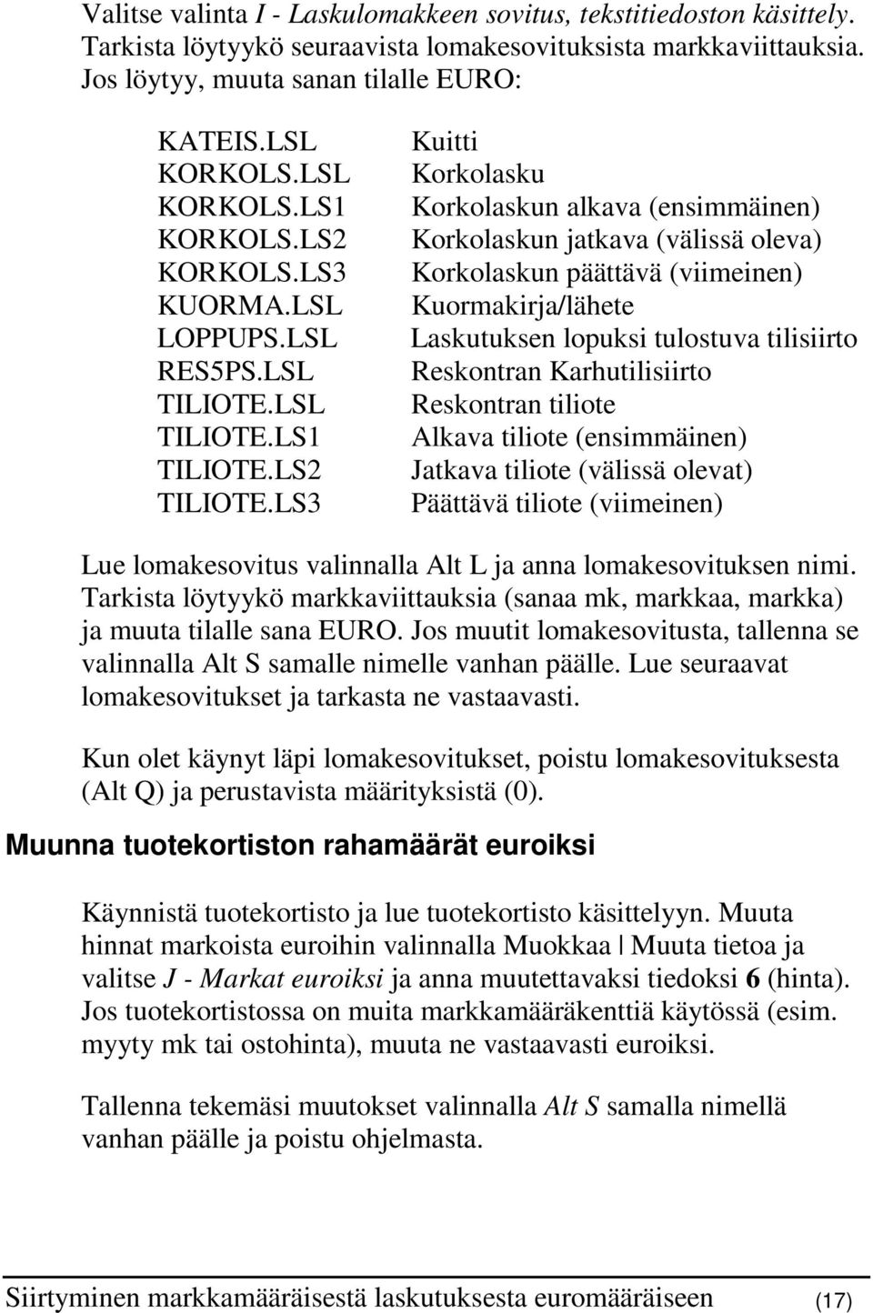 LS3 Kuitti Korkolasku Korkolaskun alkava (ensimmäinen) Korkolaskun jatkava (välissä oleva) Korkolaskun päättävä (viimeinen) Kuormakirja/lähete Laskutuksen lopuksi tulostuva tilisiirto Reskontran