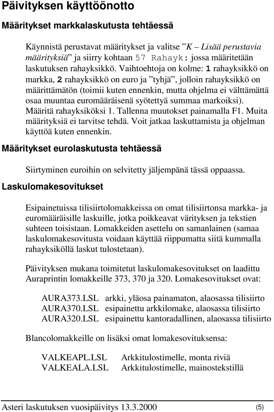 Vaihtoehtoja on kolme: 1 rahayksikkö on markka, 2 rahayksikkö on euro ja tyhjä, jolloin rahayksikkö on määrittämätön (toimii kuten ennenkin, mutta ohjelma ei välttämättä osaa muuntaa euromääräisenä