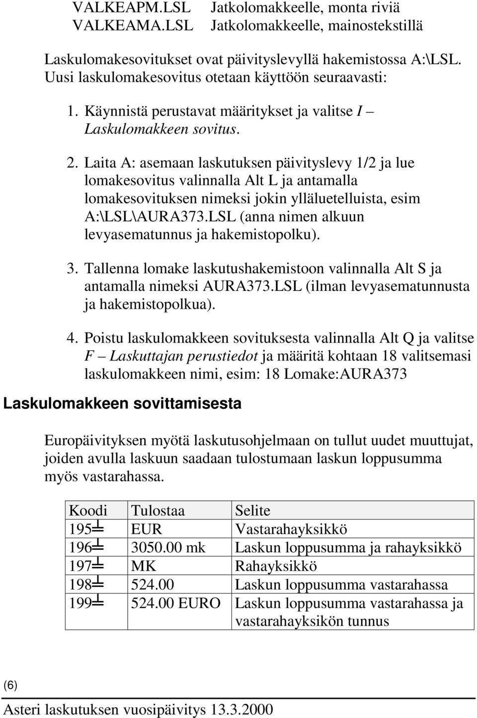 Laita A: asemaan laskutuksen päivityslevy 1/2 ja lue lomakesovitus valinnalla Alt L ja antamalla lomakesovituksen nimeksi jokin ylläluetelluista, esim A:\LSL\AURA373.