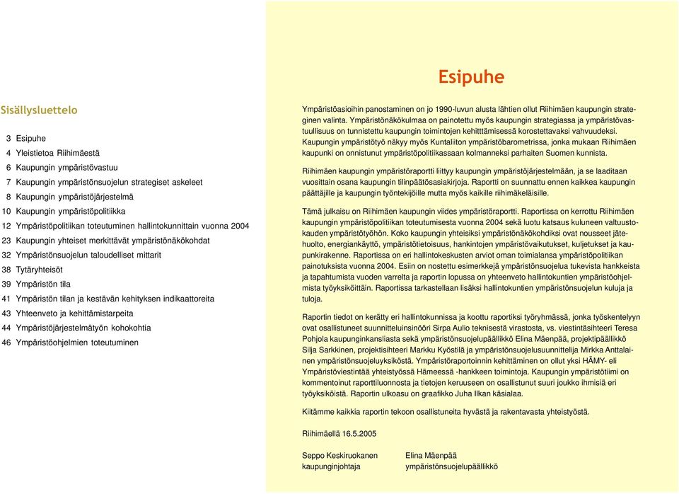 Tytäryhteisöt 39 Ympäristön tila 41 Ympäristön tilan ja kestävän kehityksen indikaattoreita 43 Yhteenveto ja kehittämistarpeita 44 Ympäristöjärjestelmätyön kohokohtia 46 Ympäristöohjelmien