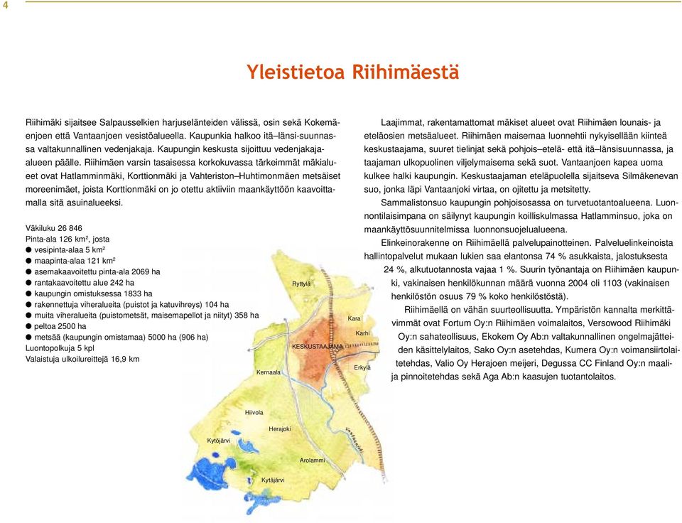 Riihimäen varsin tasaisessa korkokuvassa tärkeimmät mäkialueet ovat Hatlamminmäki, Korttionmäki ja Vahteriston Huhtimonmäen metsäiset moreenimäet, joista Korttionmäki on jo otettu aktiiviin