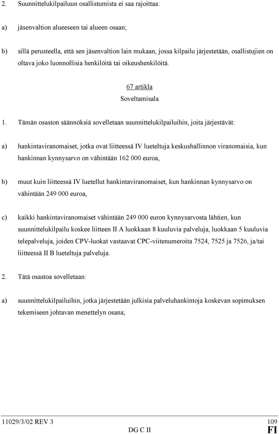 Tämän osaston säännöksiä sovelletaan suunnittelukilpailuihin, joita järjestävät: a) hankintaviranomaiset, jotka ovat liitteessä IV lueteltuja keskushallinnon viranomaisia, kun hankinnan kynnysarvo on