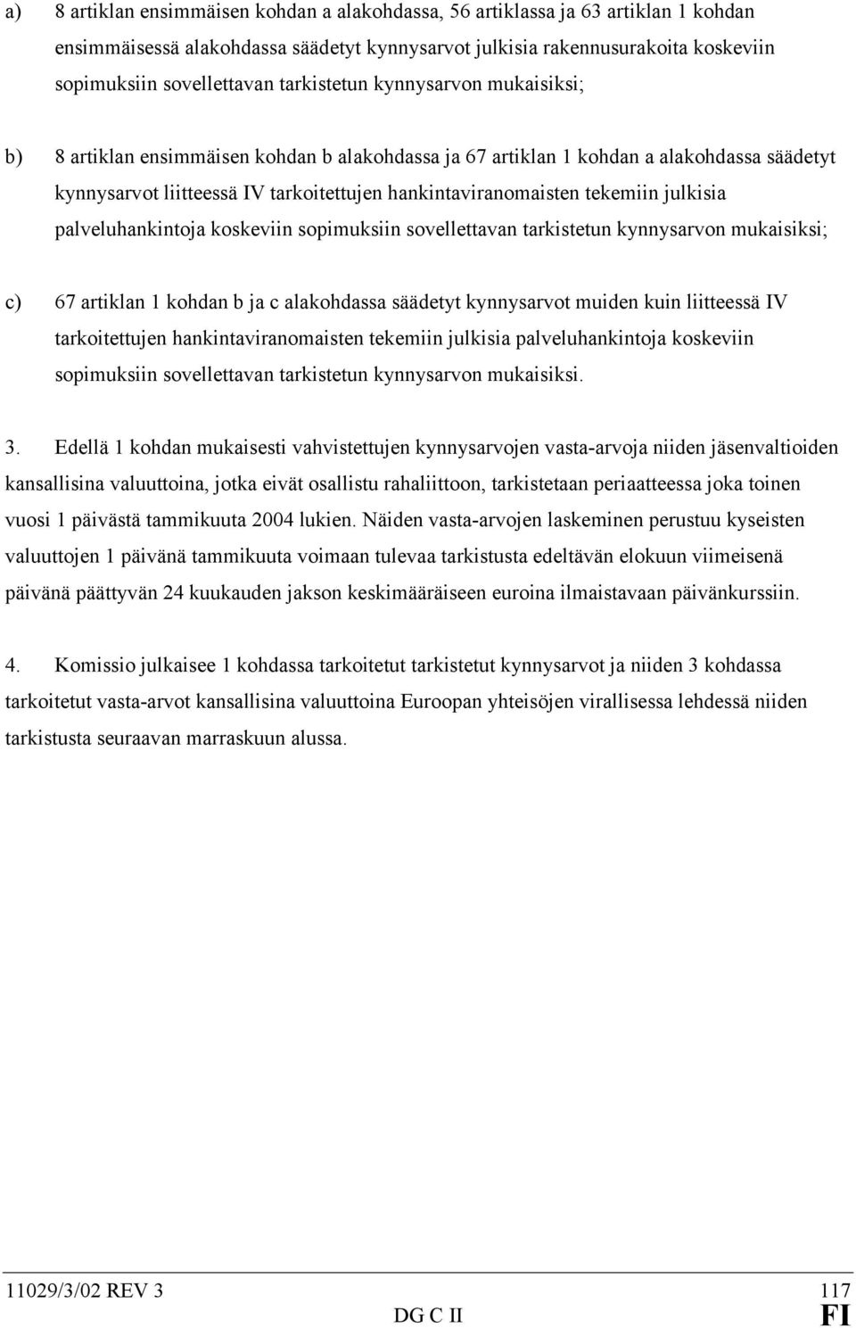 tekemiin julkisia palveluhankintoja koskeviin sopimuksiin sovellettavan tarkistetun kynnysarvon mukaisiksi; c) 67 artiklan 1 kohdan b ja c alakohdassa säädetyt kynnysarvot muiden kuin liitteessä IV