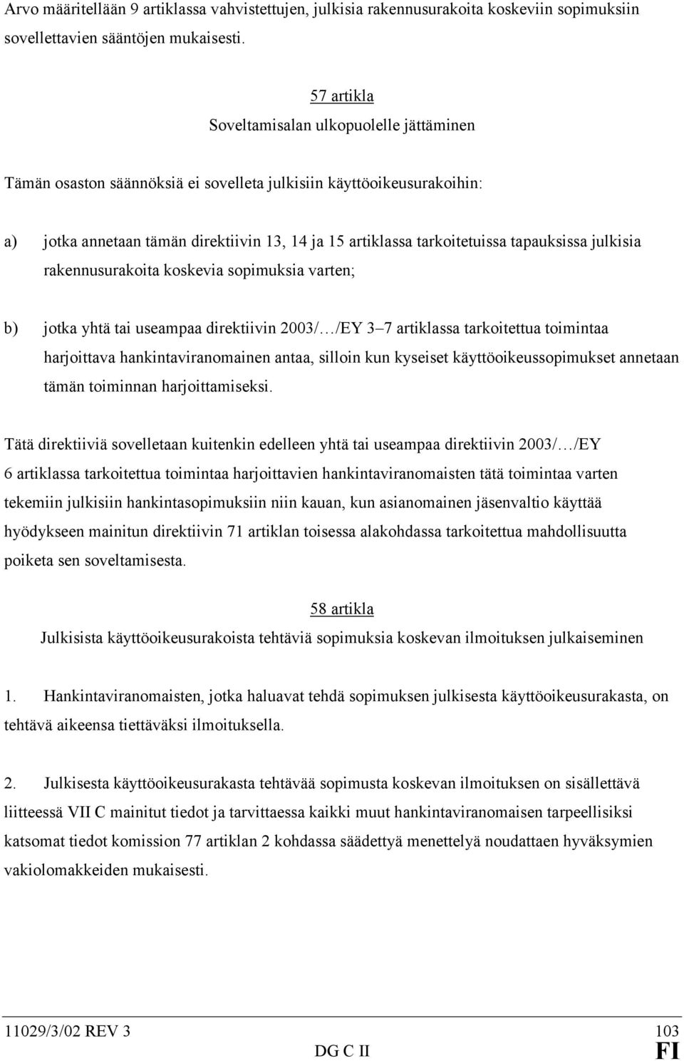 tapauksissa julkisia rakennusurakoita koskevia sopimuksia varten; b) jotka yhtä tai useampaa direktiivin 2003/ /EY 3 7 artiklassa tarkoitettua toimintaa harjoittava hankintaviranomainen antaa,