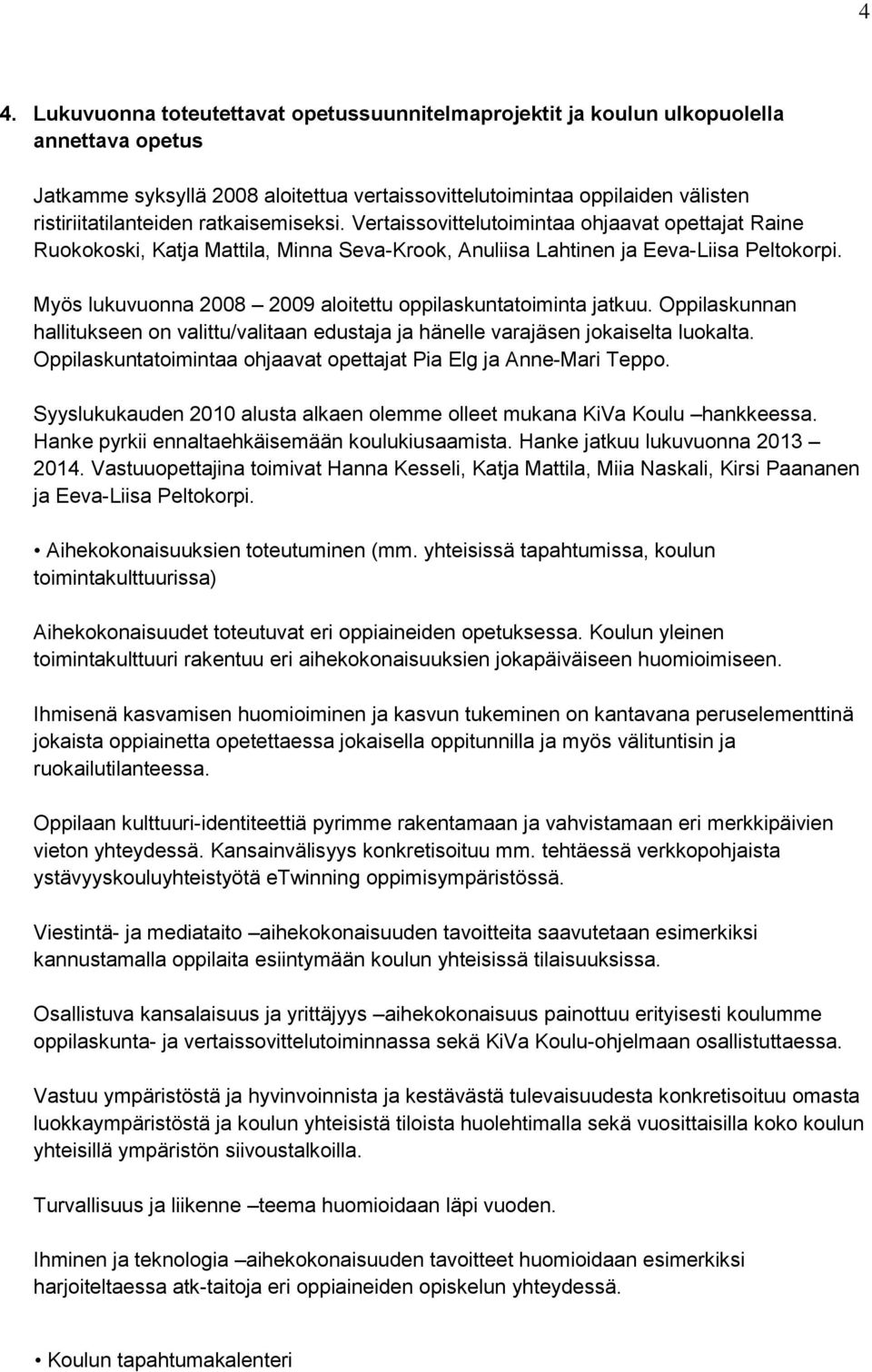 Myös lukuvuonna 2008 2009 aloitettu oppilaskuntatoiminta jatkuu. Oppilaskunnan hallitukseen on valittu/valitaan edustaja ja hänelle varajäsen jokaiselta luokalta.