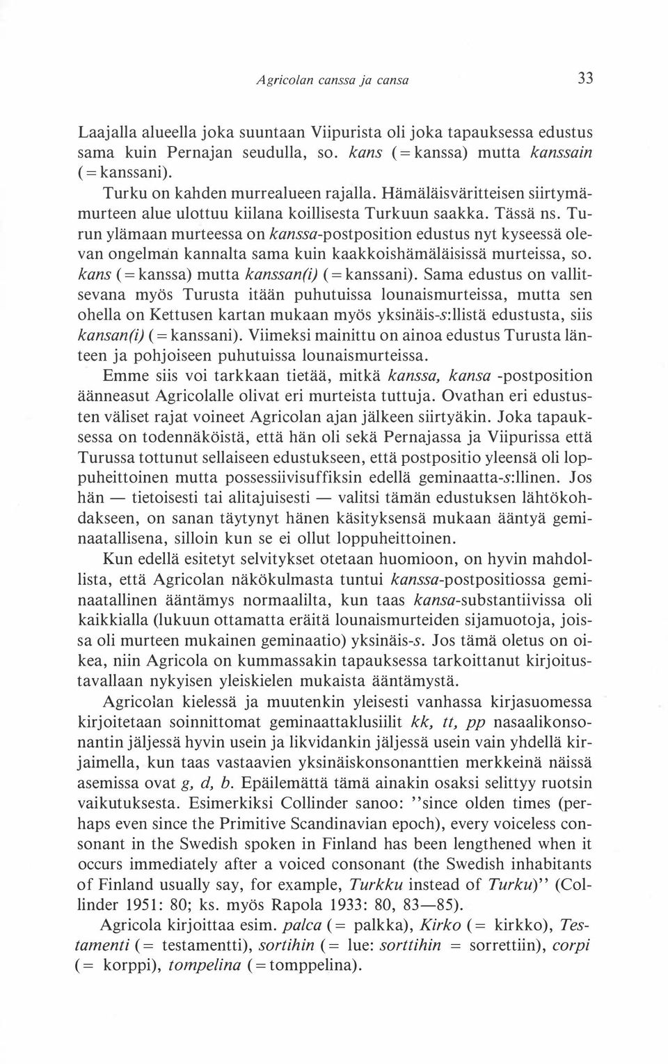 Turun ylämaan murteessa on kanssa-postposition edustus nyt kyseessä olevan ongelman kannalta sama kuin kaakkoishämäläisissä murteissa, so. kans (=kanssa) mutta kanssan(i) (=kanssani).